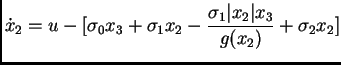$\displaystyle \dot x_{2} = u - [ \sigma_{0} x_{3} + \sigma_{1}x_{2}- \frac
{\sigma_{1}\vert x_{2}\vert x_{3}}{g(x_{2})}+\sigma_{2} x_{2}]$
