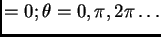 $\displaystyle =0 ; \theta =0,\pi ,2\pi \ldots$