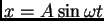 $ x= A\sin \omega t$