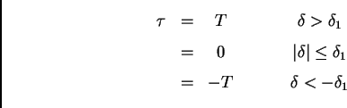 \begin{displaymath}\begin{array}{ccccccc}
 \tau &=& T && && \delta > \delta_1 \\...
...leq \delta_1 \\  
 &=& -T && && \delta <-\delta_1 
 \end{array}\end{displaymath}