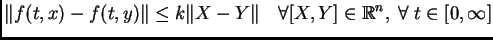 $\displaystyle \Vert f(t,x)-f(t,y)\Vert \leq k\Vert X-Y\Vert \quad \forall [X,Y] \in \mathbb{R}^{n},\;\forall \; t \in [0,\infty]$